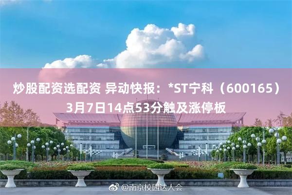 炒股配资选配资 异动快报：*ST宁科（600165）3月7日14点53分触及涨停板