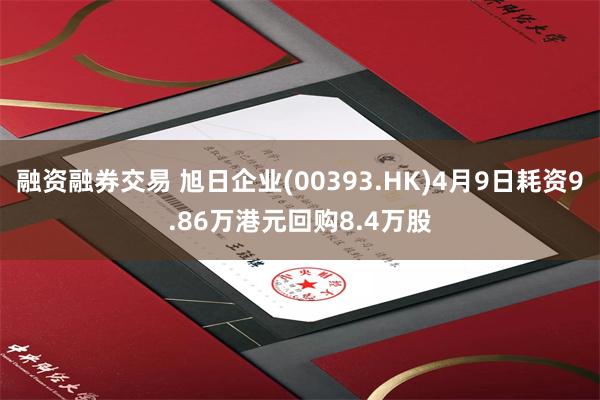 融资融券交易 旭日企业(00393.HK)4月9日耗资9.86万港元回购8.4万股