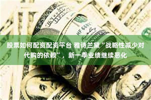 股票如何配资配资平台 雅诗兰黛“战略性减少对代购的依赖”，新一季业绩继续恶化