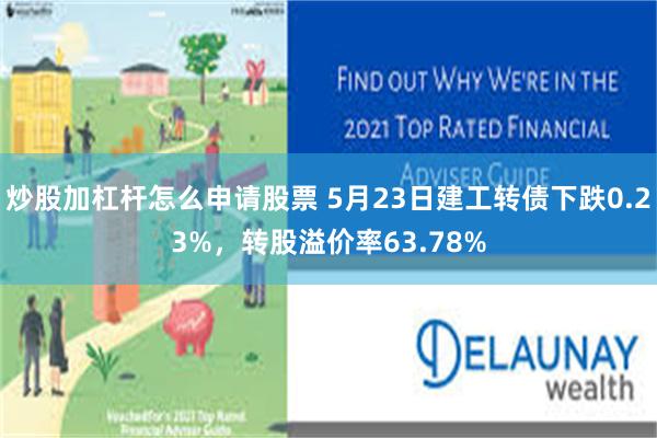 炒股加杠杆怎么申请股票 5月23日建工转债下跌0.23%，转股溢价率63.78%