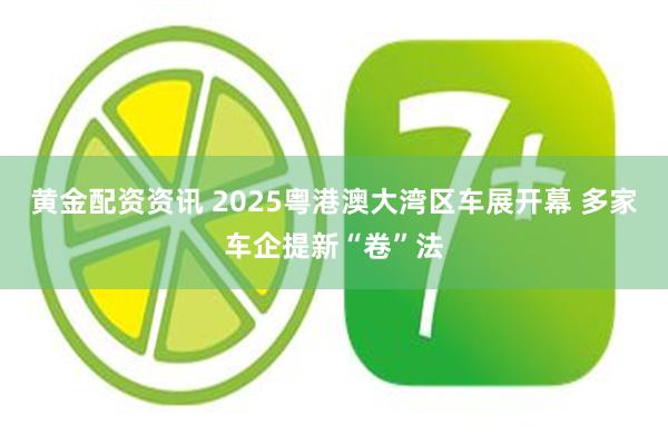 黄金配资资讯 2025粤港澳大湾区车展开幕 多家车企提新“卷”法