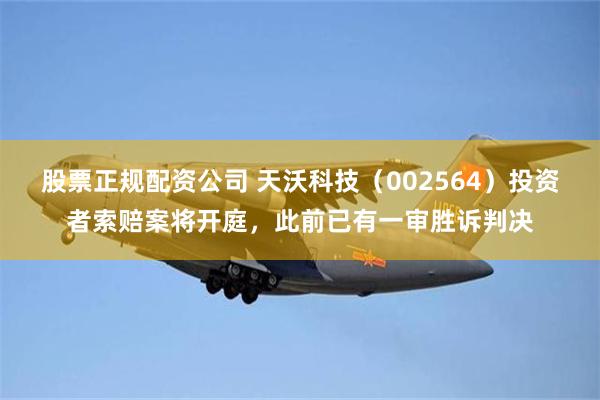 股票正规配资公司 天沃科技（002564）投资者索赔案将开庭，此前已有一审胜诉判决