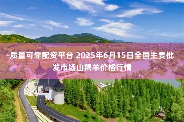 质量可靠配资平台 2025年6月15日全国主要批发市场山羯羊价格行情