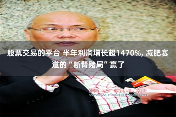 股票交易的平台 半年利润增长超1470%, 减肥赛道的“断臂赌局”赢了