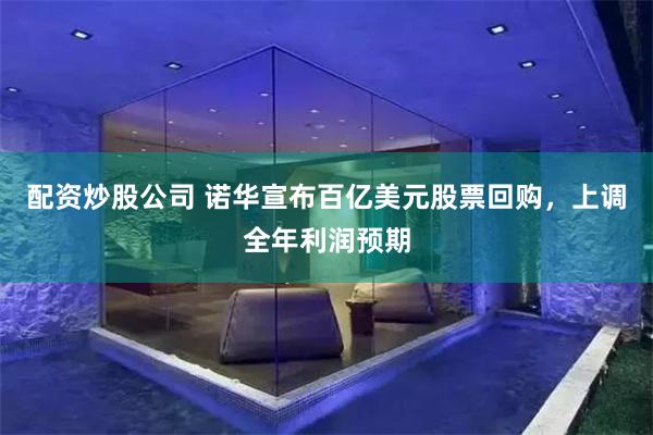 配资炒股公司 诺华宣布百亿美元股票回购，上调全年利润预期