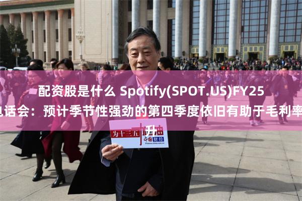 配资股是什么 Spotify(SPOT.US)FY25Q2电话会：预计季节性强劲的第四季度依旧有助于毛利率提升