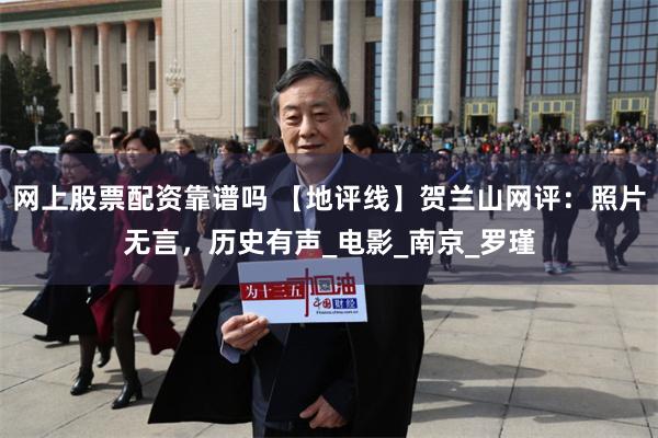 网上股票配资靠谱吗 【地评线】贺兰山网评：照片无言，历史有声_电影_南京_罗瑾