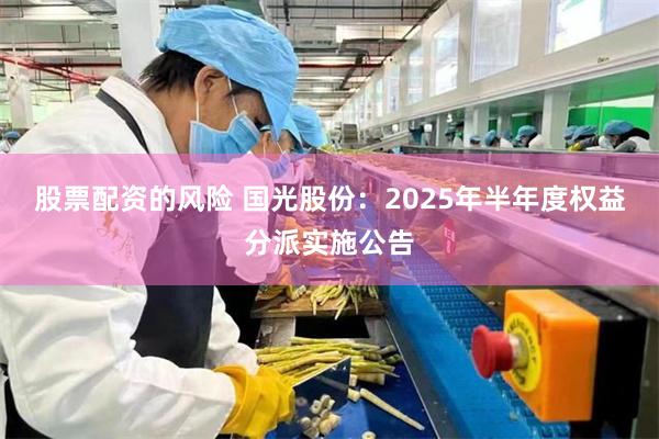 股票配资的风险 国光股份：2025年半年度权益分派实施公告