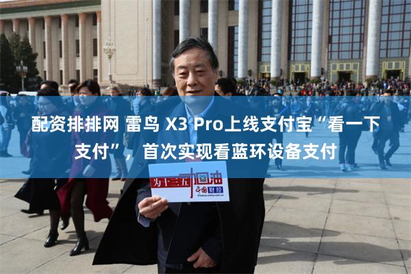 配资排排网 雷鸟 X3 Pro上线支付宝“看一下支付”，首次实现看蓝环设备支付