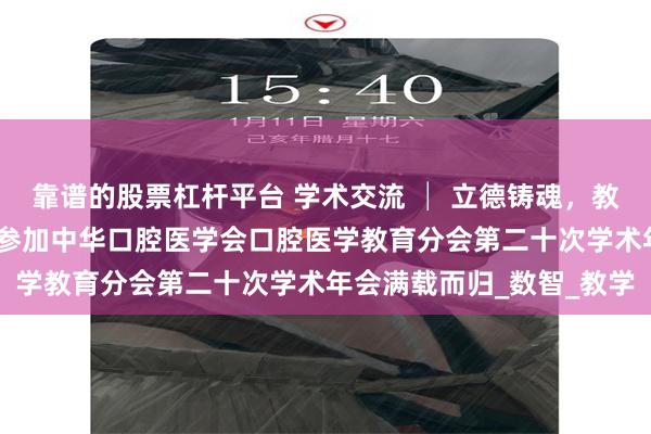 靠谱的股票杠杆平台 学术交流 │ 立德铸魂，教以创新——我院师生团队参加中华口腔医学会口腔医学教育分会第二十次学术年会满载而归_数智_教学