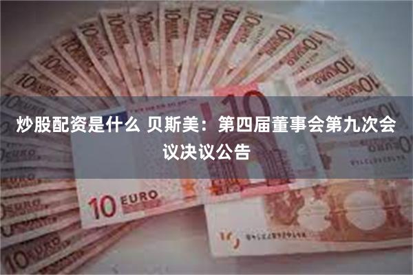 炒股配资是什么 贝斯美：第四届董事会第九次会议决议公告