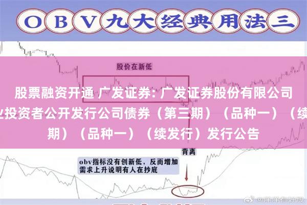 股票融资开通 广发证券: 广发证券股份有限公司2025年面向专业投资者公开发行公司债券（第三期）（品种一）（续发行）发行公告