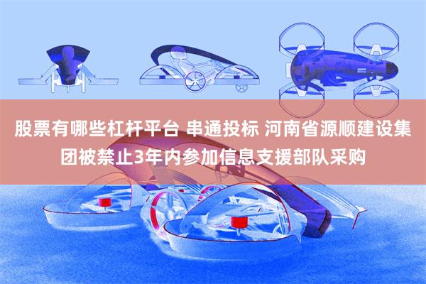 股票有哪些杠杆平台 串通投标 河南省源顺建设集团被禁止3年内参加信息支援部队采购