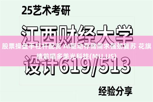 股票操盘手杠杆配资 AI驱动存储需求强劲复苏 花旗绩前唱多美光科技(MU.US)