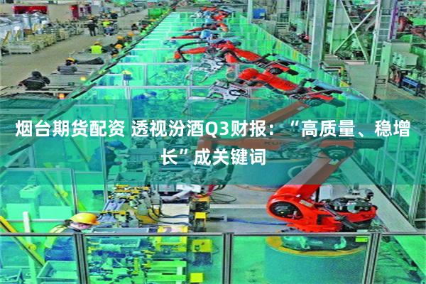 烟台期货配资 透视汾酒Q3财报：“高质量、稳增长”成关键词